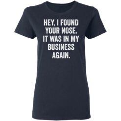 Hey i found your nose it was in my business again shirt $19.95