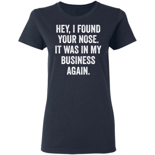Hey i found your nose it was in my business again shirt $19.95