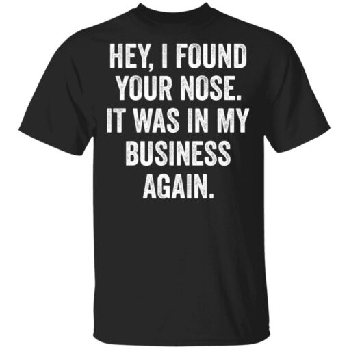 Hey i found your nose it was in my business again shirt $19.95
