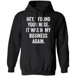 Hey i found your nose it was in my business again shirt $19.95