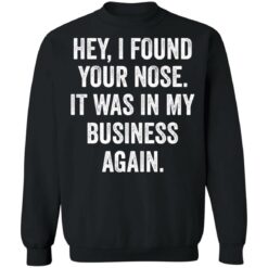 Hey i found your nose it was in my business again shirt $19.95