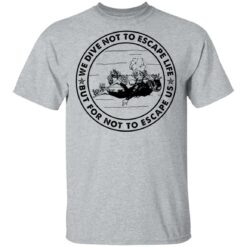 Diving we dive not to escape life but for life not to escape us shirt $19.95