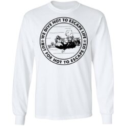Diving we dive not to escape life but for life not to escape us shirt $19.95