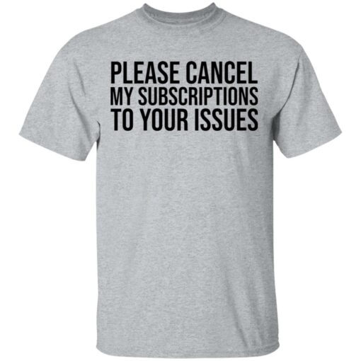 Please cancel my subscriptions to your issues shirt $19.95