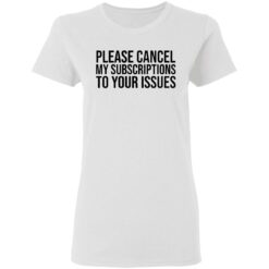 Please cancel my subscriptions to your issues shirt $19.95
