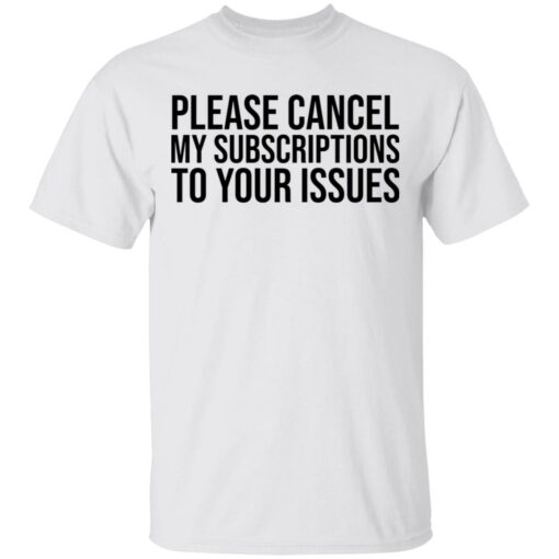 Please cancel my subscriptions to your issues shirt $19.95