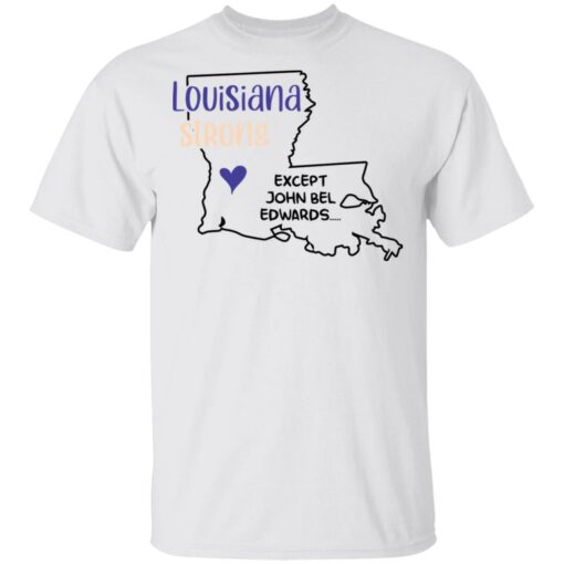 Louisiana strong except John Bel Edwards shirt $19.95