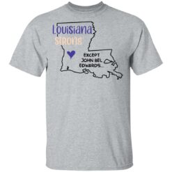 Louisiana strong except John Bel Edwards shirt $19.95