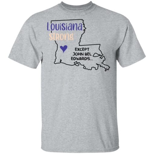 Louisiana strong except John Bel Edwards shirt $19.95