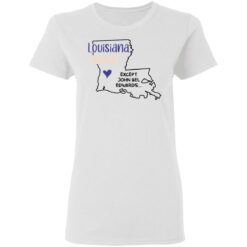 Louisiana strong except John Bel Edwards shirt $19.95