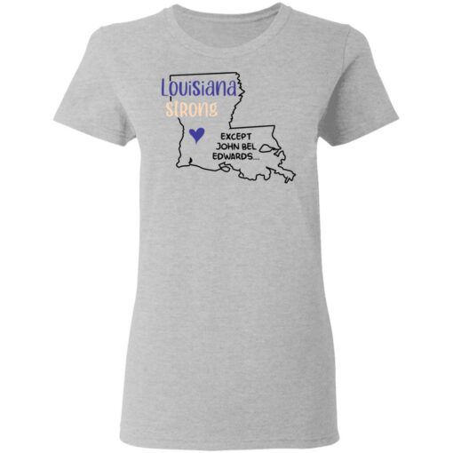 Louisiana strong except John Bel Edwards shirt $19.95