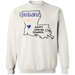 Louisiana strong except John Bel Edwards shirt $19.95