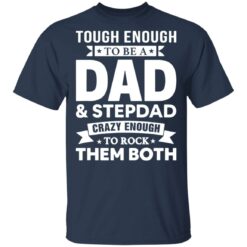 Tough enough to be a dad and stepdad crazy enough to rock them both shirt $19.95