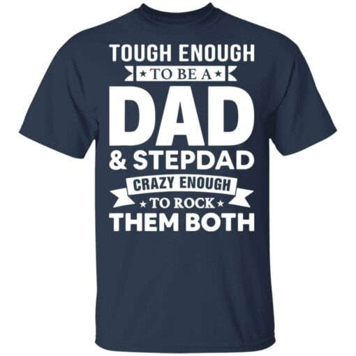 Tough enough to be a dad and stepdad crazy enough to rock them both shirt $19.95