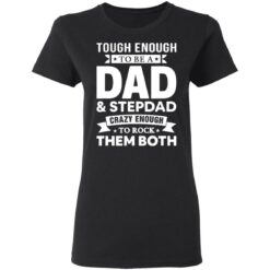 Tough enough to be a dad and stepdad crazy enough to rock them both shirt $19.95
