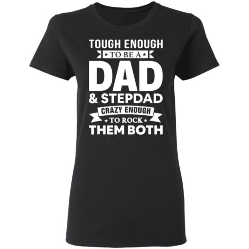 Tough enough to be a dad and stepdad crazy enough to rock them both shirt $19.95