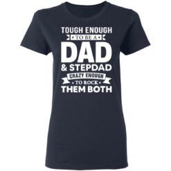 Tough enough to be a dad and stepdad crazy enough to rock them both shirt $19.95