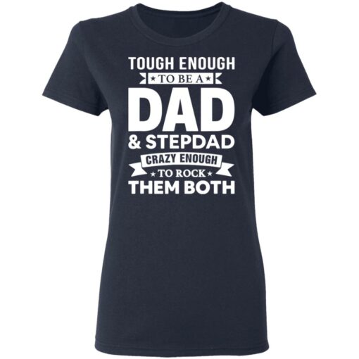 Tough enough to be a dad and stepdad crazy enough to rock them both shirt $19.95