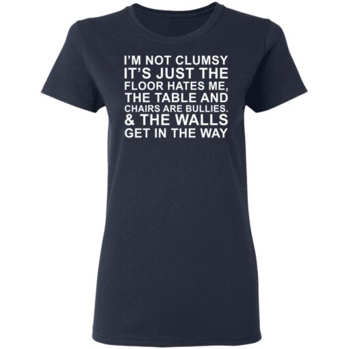 I’m not clumsy it’s just the floor hates me the table and chairs are bullies shirt $19.95