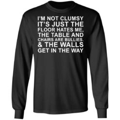 I’m not clumsy it’s just the floor hates me the table and chairs are bullies shirt $19.95