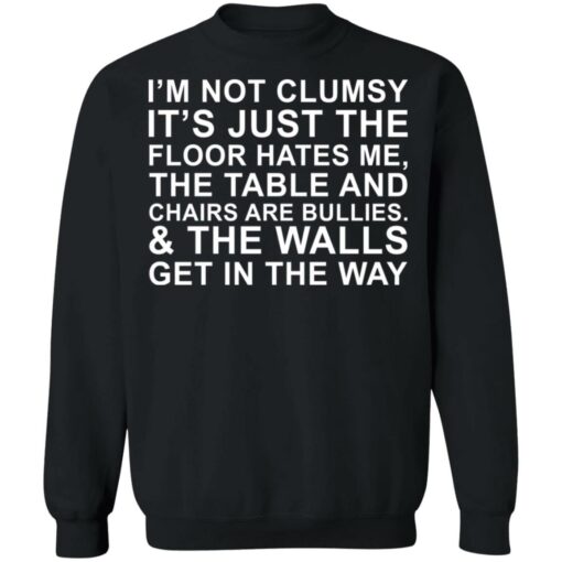 I’m not clumsy it’s just the floor hates me the table and chairs are bullies shirt $19.95