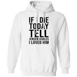 If i die today tell Jensen Ackles i loved him shirt $19.95