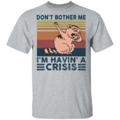 Raccoon don’t bother me i’m havin’ a crisis shirt $19.95