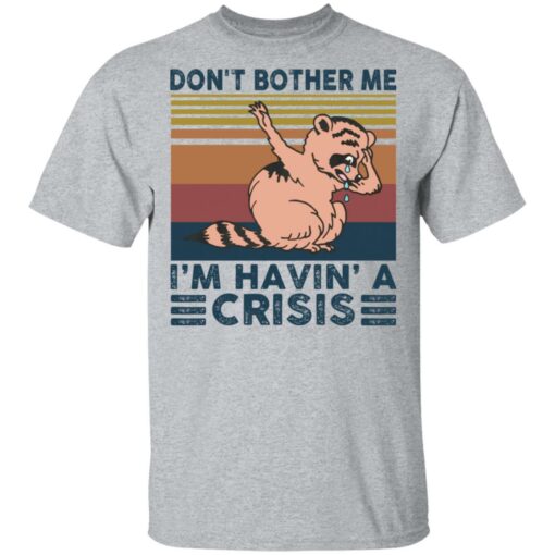 Raccoon don’t bother me i’m havin’ a crisis shirt $19.95