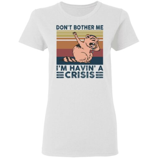 Raccoon don’t bother me i’m havin’ a crisis shirt $19.95