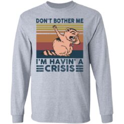 Raccoon don’t bother me i’m havin’ a crisis shirt $19.95