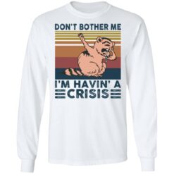 Raccoon don’t bother me i’m havin’ a crisis shirt $19.95