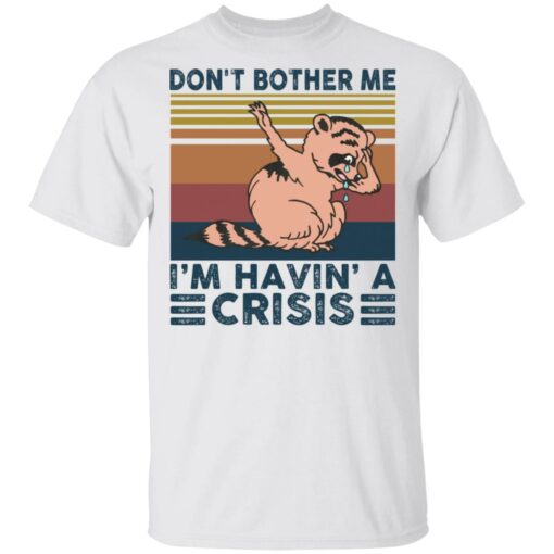 Raccoon don’t bother me i’m havin’ a crisis shirt $19.95