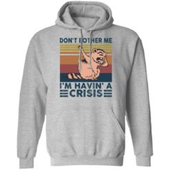 Raccoon don’t bother me i’m havin’ a crisis shirt $19.95