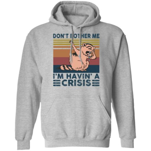 Raccoon don’t bother me i’m havin’ a crisis shirt $19.95