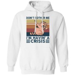 Raccoon don’t bother me i’m havin’ a crisis shirt $19.95
