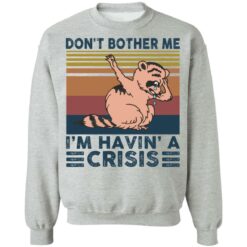 Raccoon don’t bother me i’m havin’ a crisis shirt $19.95