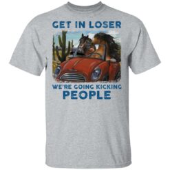 Horse get in loser we’re going kicking people shirt $19.95