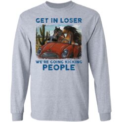 Horse get in loser we’re going kicking people shirt $19.95