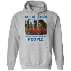 Horse get in loser we’re going kicking people shirt $19.95