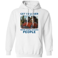 Horse get in loser we’re going kicking people shirt $19.95
