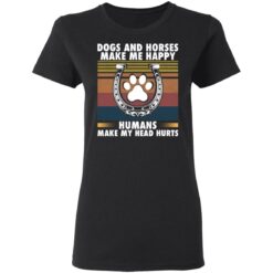 Dogs and horses make me happy humans make my head hurt shirt $19.95