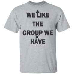 We like the group we have shirt $19.95