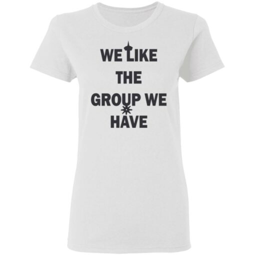 We like the group we have shirt $19.95