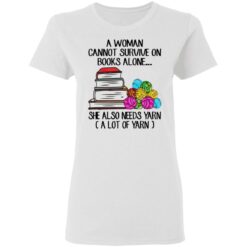 A woman cannot survive on books alone she also need yarn shirt $19.95