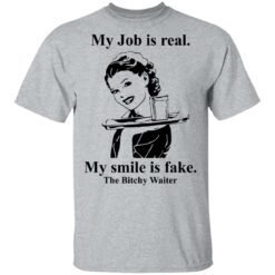 My Job is real my smile is fake the bitchy waiter shirt $19.95