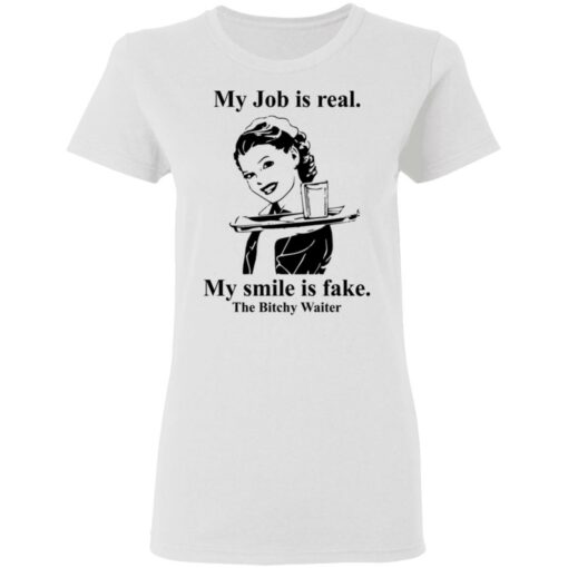 My Job is real my smile is fake the bitchy waiter shirt $19.95