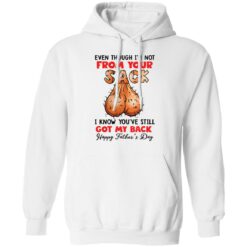 Even though i’m not from your sack i know you’ve still got my back shirt $19.95