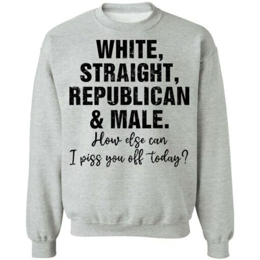White straight republican and male how else can i piss you off shirt $19.95