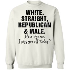 White straight republican and male how else can i piss you off shirt $19.95