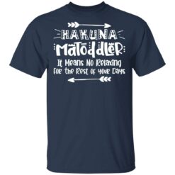 Hakuna Matoddler it means no relaxing for the rest of your days shirt $19.95